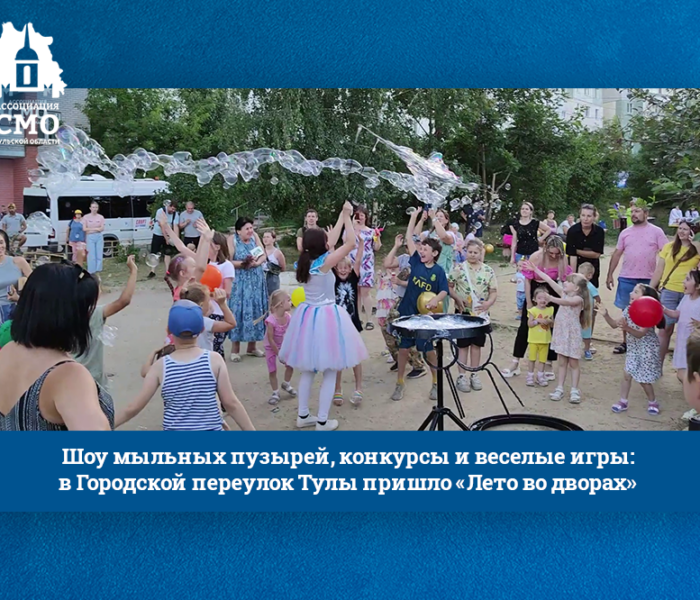 Шоу мыльных пузырей, конкурсы и веселые игры: в Городской переулок Тулы пришло «Лето во дворах»